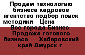 Продам технологию бизнеса кадровое агентство:подбор,поиск,методики › Цена ­ 500 000 - Все города Бизнес » Продажа готового бизнеса   . Хабаровский край,Амурск г.